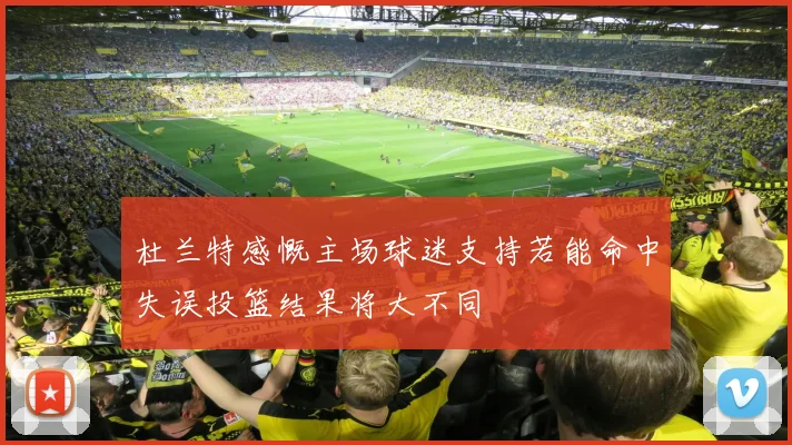 杜兰特感慨主场球迷支持若能命中失误投篮结果将大不同