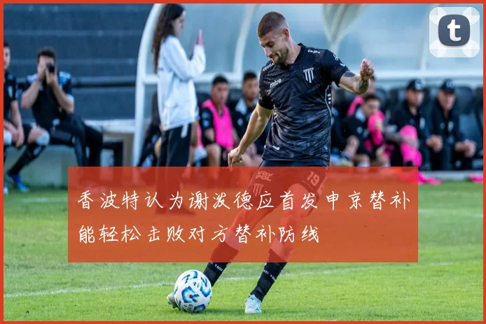 香波特认为谢泼德应首发申京替补能轻松击败对方替补防线