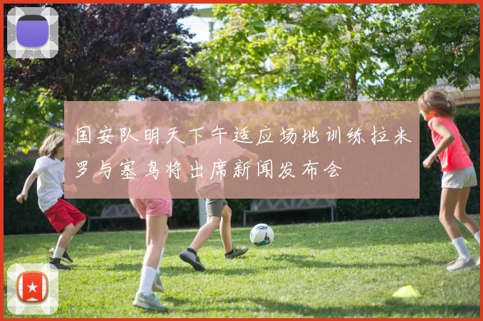 国安队明天下午适应场地训练拉米罗与塞鸟将出席新闻发布会