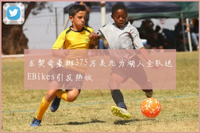 东契奇豪掷375万美元为湖人全队送EBikes引发热议
