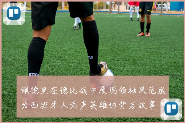 佩德里在德比战中展现领袖风范成为西班牙人无声英雄的背后故事