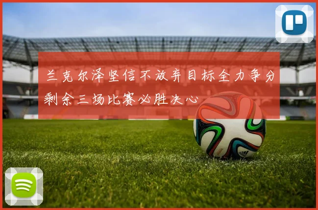 兰克尔泽坚信不放弃目标全力争分剩余三场比赛必胜决心