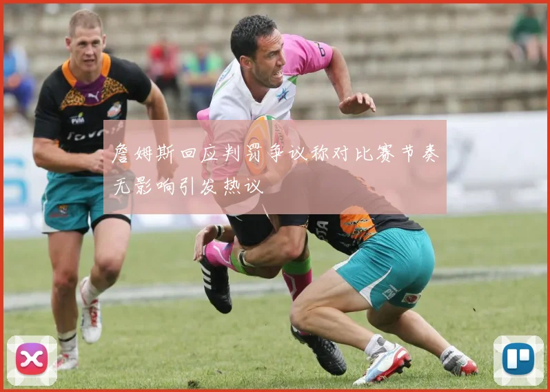 詹姆斯回应判罚争议称对比赛节奏无影响引发热议