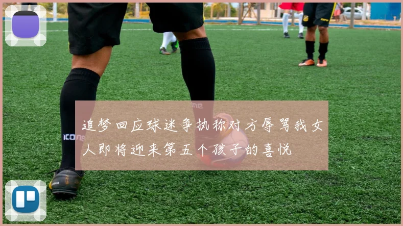 追梦回应球迷争执称对方辱骂我女人即将迎来第五个孩子的喜悦