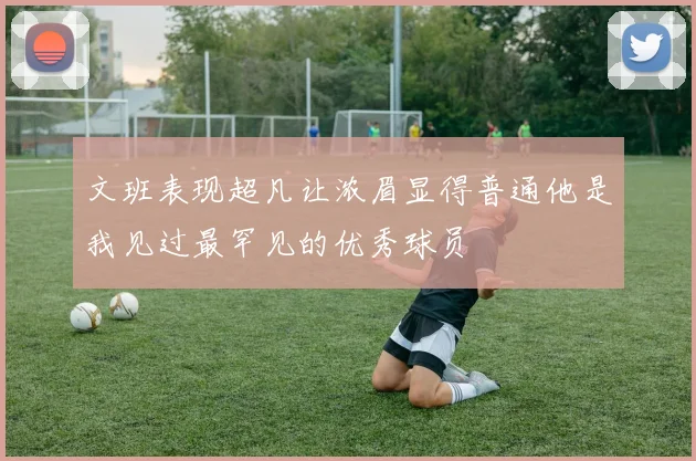 文班表现超凡让浓眉显得普通他是我见过最罕见的优秀球员