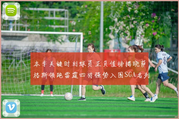 本季关键时刻球员正负值榜揭晓萨格斯领跑雷霆四将强势入围SGA名列第三