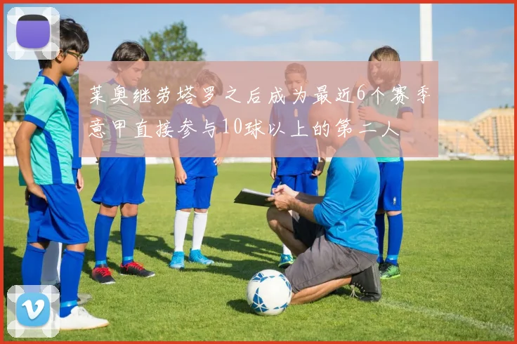 莱奥继劳塔罗之后成为最近6个赛季意甲直接参与10球以上的第二人