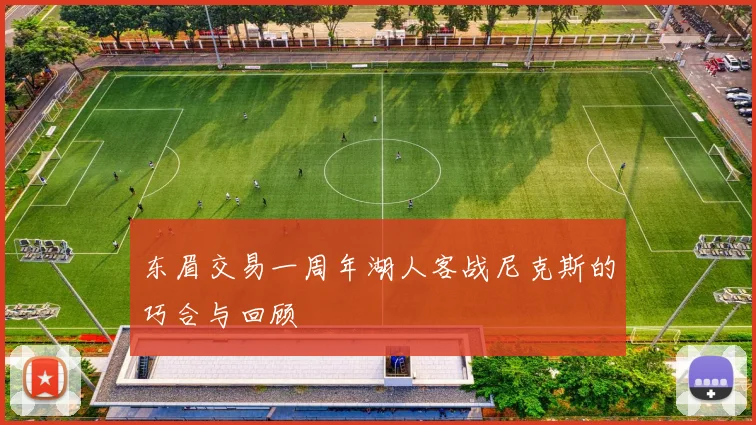 东眉交易一周年湖人客战尼克斯的巧合与回顾