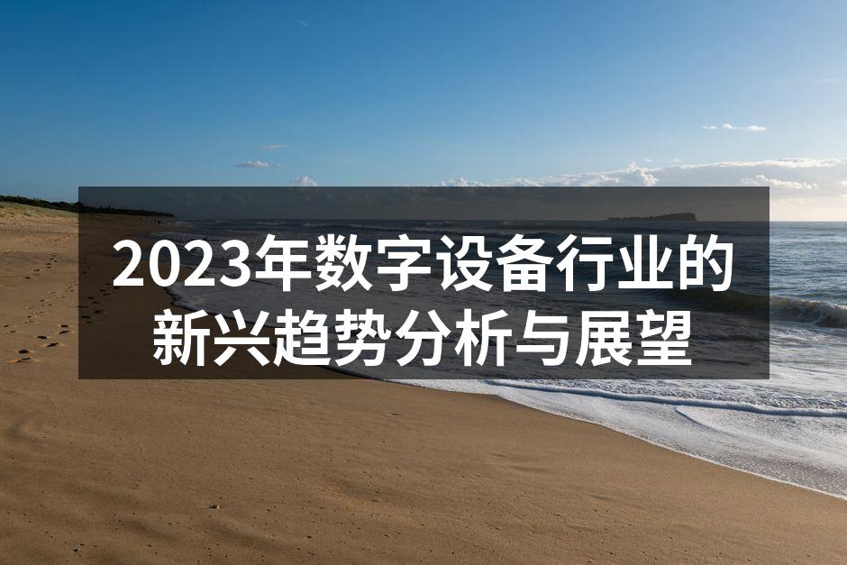 2023年数字设备行业的新兴趋势分析与展望