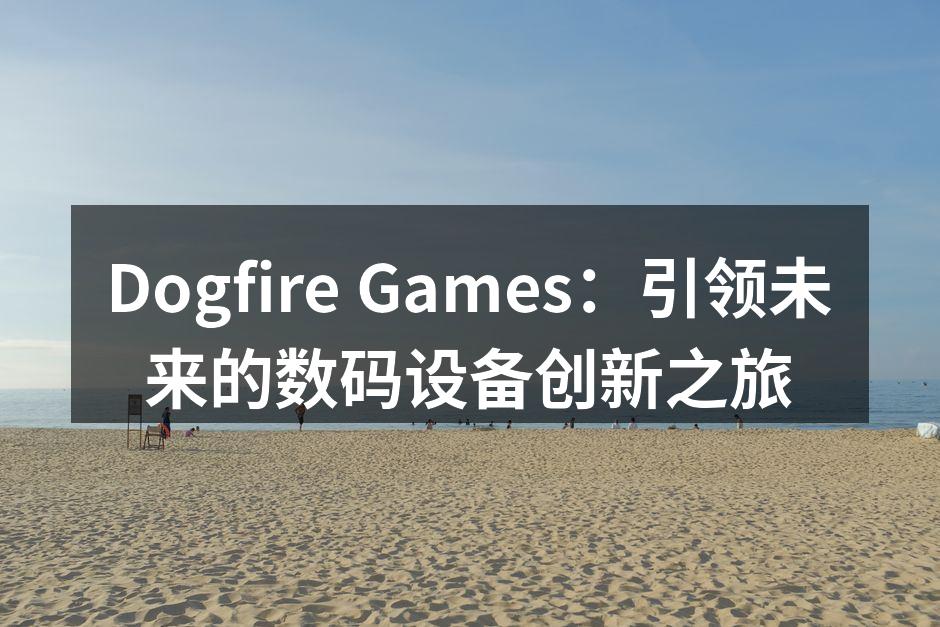 Dogfire Games：引领未来的数码设备创新之旅
