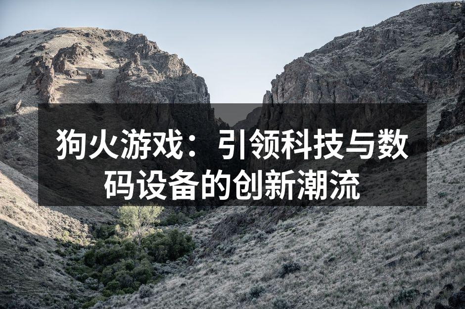 狗火游戏：引领科技与数码设备的创新潮流