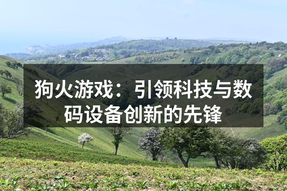 狗火游戏：引领科技与数码设备创新的先锋